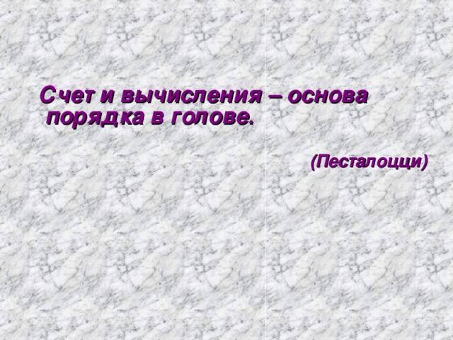 Счет и вычисления – основа порядка в голове .   (Песталоцци)