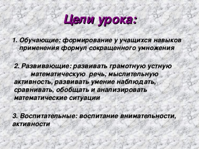 Цели урока: 1. Обучающие: формирование у учащихся навыков применения формул сокращенного умножения 2. Развивающие: развивать грамотную устную математическую речь, мыслительную активность, развивать умение наблюдать, сравнивать, обобщать и анализировать математические ситуации 3. Воспитательные: воспитание внимательности, активности