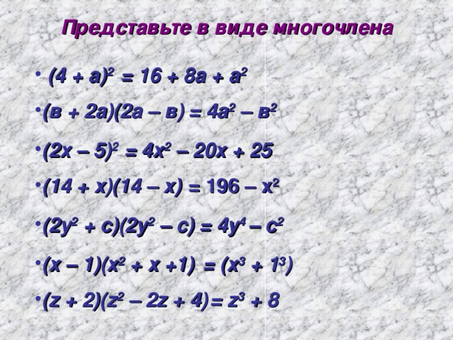 Представьте в виде многочлена  (4 + а) 2 = 16 + 8а + а 2 (в + 2а)(2а – в)  = 4а 2 – в 2 (2х – 5) 2 = 4х 2 – 20х + 25 (14 + х)(14 – х) = 196 – х 2 (2у 2 + с)(2у 2 – с) = 4у 4 – с 2 (х – 1)(х 2 + х +1) = (х 3 + 1 3 ) ( z + 2)(z 2 – 2z + 4) = z 3 + 8