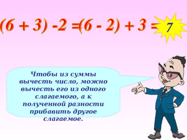 7 Чтобы из суммы вычесть число, можно вычесть его из одного слагаемого, а к полученной разности прибавить другое слагаемое.