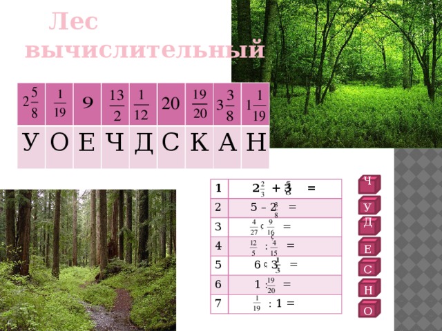 Лес вычислительный У О Е Ч Д С К А Н Ч 1 2  2 + 3 = 3  5 – 2 = 4  = 5  : = 6  6 3 = 7  1 : =  : 1 = У Д Е С Н О