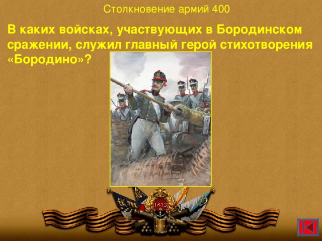 Столкновение армий 400 В каких войсках, участвующих в Бородинском сражении, служил главный герой стихотворения «Бородино»?