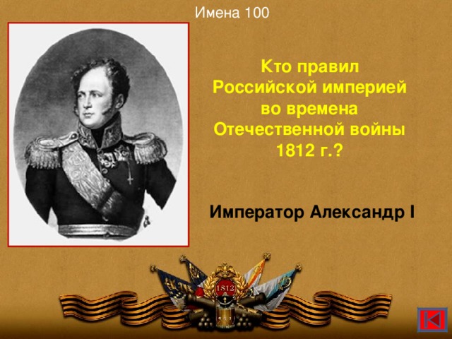 Имена 100 Кто правил Российской империей во времена Отечественной войны 1812 г.? Император Александр I