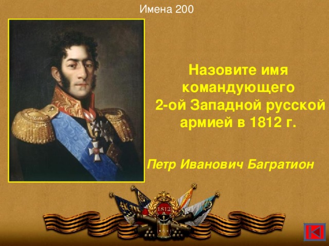 Имена 200 Назовите имя командующего  2-ой Западной русской армией в 1812 г. Петр Иванович Багратион