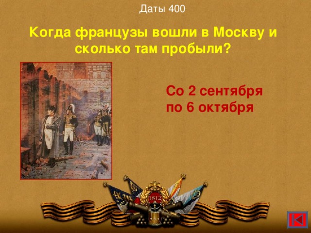 Даты 400 Когда французы вошли в Москву и сколько там пробыли? Со 2 сентября по 6 октября