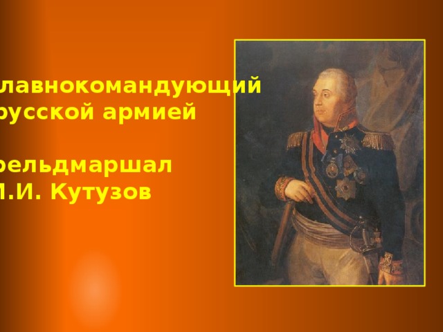 Главнокомандующий  русской армией  фельдмаршал М.И. Кутузов