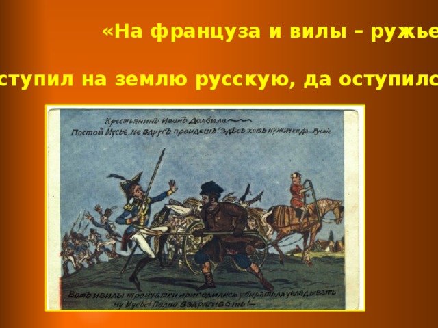 «На француза и вилы – ружье» «Наступил на землю русскую, да оступился»