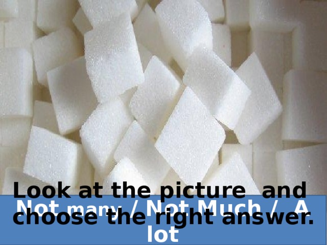 02.04.2013 Look at the picture and choose the right answer. Not many / Not Much / A lot 31