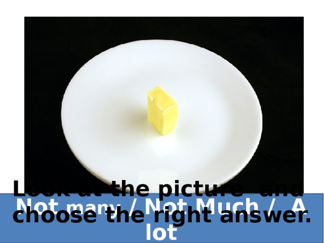 Look at the picture and choose the right answer. Not many / Not Much / A lot