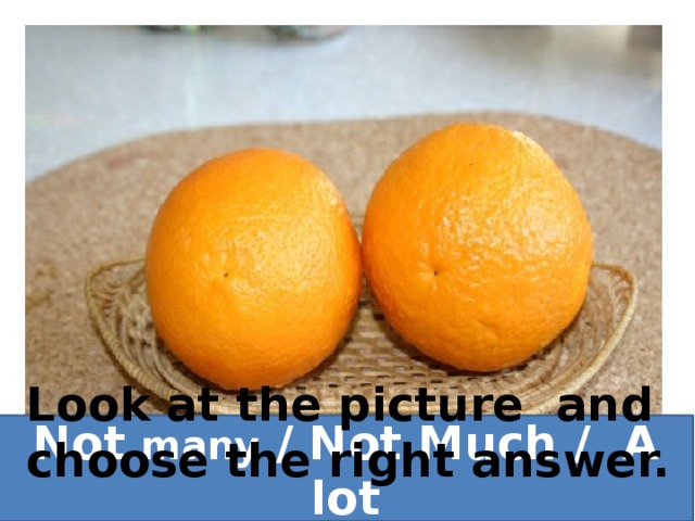 Look at the picture and choose the right answer. Not many / Not Much / A lot