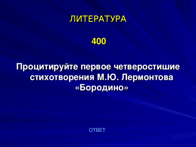 ЛИТЕРАТУРА  400  Процитируйте первое четверостишие стихотворения М.Ю. Лермонтова «Бородино» ОТВЕТ