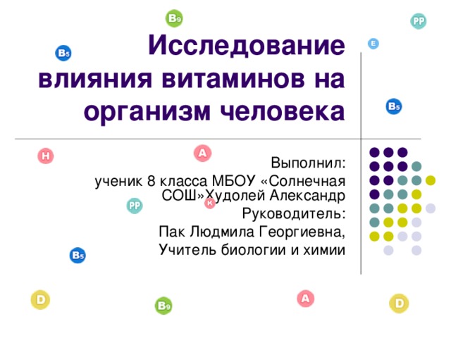 Исследование влияния витаминов на организм человека Выполнил: ученик 8 класса МБОУ «Солнечная СОШ»Худолей Александр Руководитель: Пак Людмила Георгиевна, Учитель биологии и химии