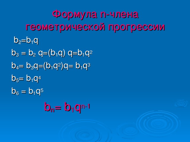 Формула n -члена геометрической прогрессии  b 2 =b 1 q b 3 = b 2 q=(b 1 q) q=b 1 q 2 b 4 = b 3 q=(b 1 q 2 )q= b 1 q 3 b 5 = b 1 q 4 b 6 = b 1 q 5  b n = b 1 q n-1