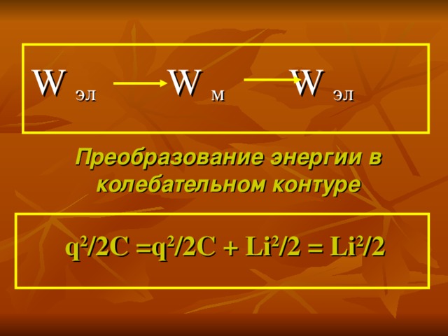 W эл  W м W эл Преобразование энергии в колебательном контуре q 2 /2 С =q 2 /2 С + Li 2 /2 = Li 2 /2