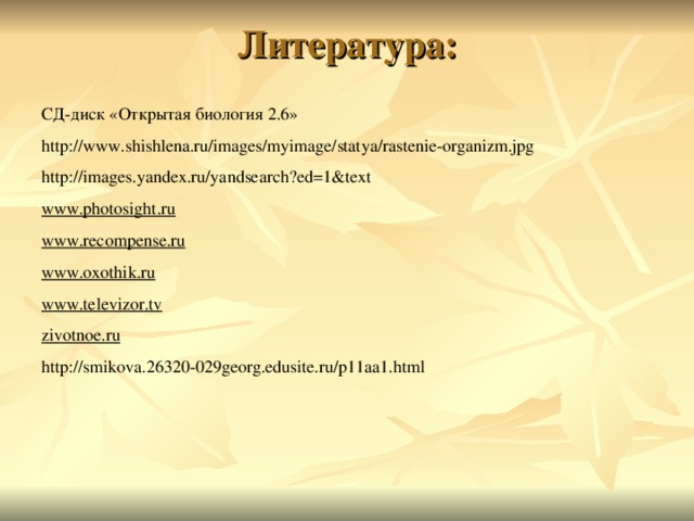 Литература:   СД-диск «Открытая биология 2.6 » http://www.shishlena.ru/images/myimage/statya/rastenie-organizm.jpg http://images.yandex.ru/yandsearch?ed=1&text www.photosight.ru  www.recompense.ru  www.oxothik.ru  www.televizor.tv  zivotnoe.ru  http://smikova.26320-029georg.edusite.ru/p11aa1.html