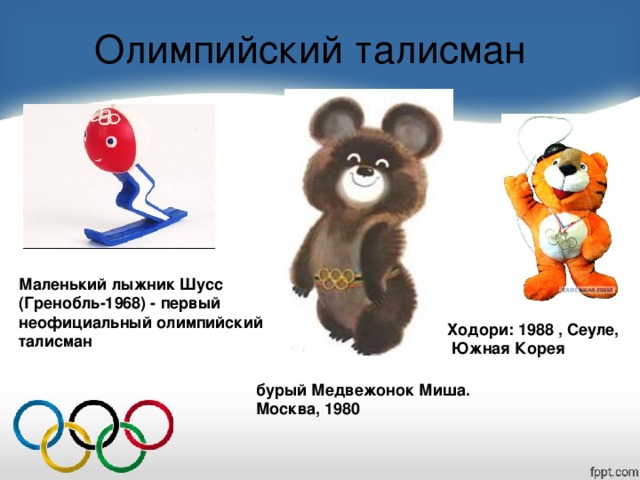 Олимпийский талисман Маленький лыжник Шусс (Гренобль-1968) - первый неофициальный олимпийский талисман Ходори: 1988 , Сеуле,  Южная Корея бурый Медвежонок Миша. Москва, 1980