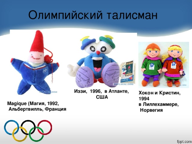 Олимпийский талисман Иззи, 1996, в Атланте, США Хокон и Кристин, 1994 в Лиллехаммере,  Норвегия Magique (Магия, 1992,  Альбертвилль, Франция