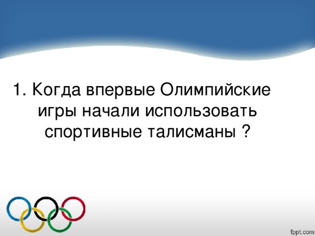 1. Когда впервые Олимпийские игры начали использовать спортивные талисманы ?