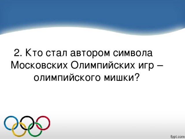 2. Кто стал автором символа Московских Олимпийских игр – олимпийского мишки?