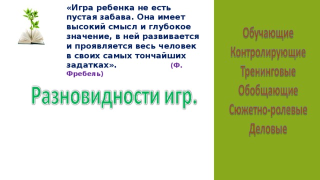 «Игра ребенка не есть пустая забава. Она имеет высокий смысл и глубокое значение, в ней развивается и проявляется весь человек в своих самых тончайших задатках». (Ф. Фребель)