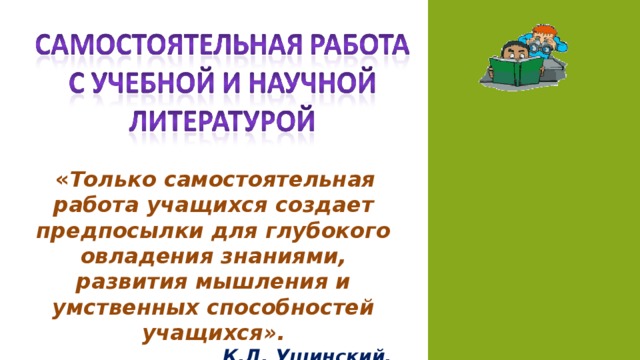 « Только самостоятельная работа учащихся создает предпосылки для глубокого овладения знаниями, развития мышления и умственных способностей учащихся». К.Д. Ушинский.