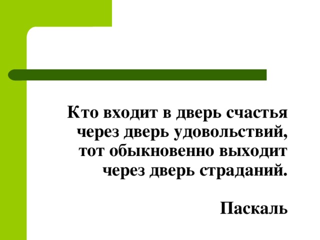 Кто входит в дверь счастья через дверь удовольствий, тот обыкновенно выходит через дверь страданий.   Паскаль