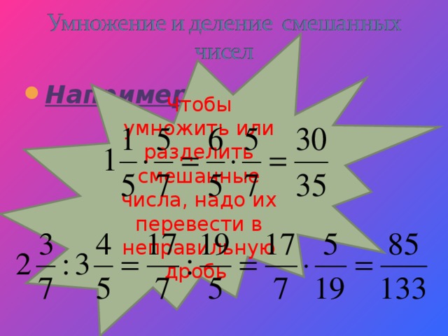 Чтобы умножить или разделить смешанные числа, надо их перевести в неправильную дробь Например: