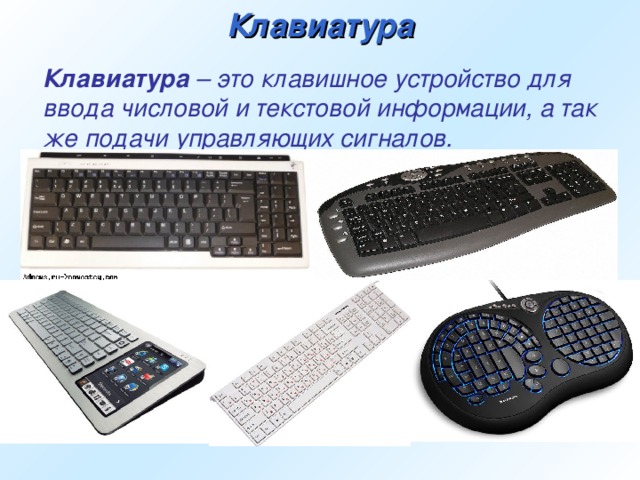 Клавиатура  Клавиатура – это клавишное устройство для ввода числовой и текстовой информации, а так же подачи управляющих сигналов.
