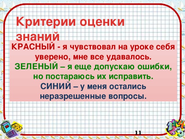 Критерии оценки знаний КРАСНЫЙ - я чувствовал на уроке себя уверено, мне все удавалось. ЗЕЛЕНЫЙ – я еще допускаю ошибки, но постараюсь их исправить. СИНИЙ – у меня остались неразрешенные вопросы. 11/11/16