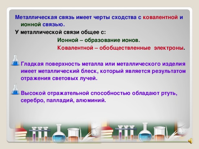 Металлическая связь имеет черты сходства с ковалентной и ионной связью. У металлической связи общее с:   Ионной – образование ионов.    Ковалентной – обобществленные электроны .