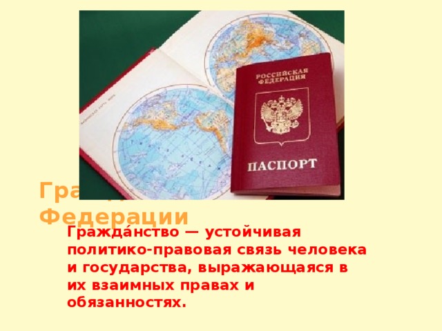 Гражданин Российской Федерации Гражда́нство — устойчивая политико-правовая связь человека и государства, выражающаяся в их взаимных правах и обязанностях.