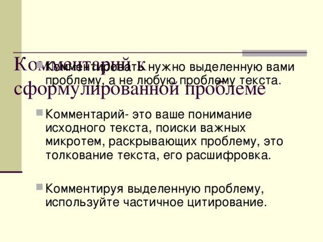 Формулировка проблемы текста Чётко сформулируйте одну из проблем текста. Проблема=идея=основная мысль текста. Возможны следующие варианты формулировки проблемы: -через цитату, взятую из самого текста  «Деревня, далекая деревня, в ней только можно чувствовать полную, не оскорбляемую людьми жизнь природы». На мой взгляд, именно в этих словах заключается основная мысль текста. -через собственный тезис с опорой на лексику текста  Любовь к природе не должна быть внешней, показной, картинной- вот одна из проблем, поставленных автором.