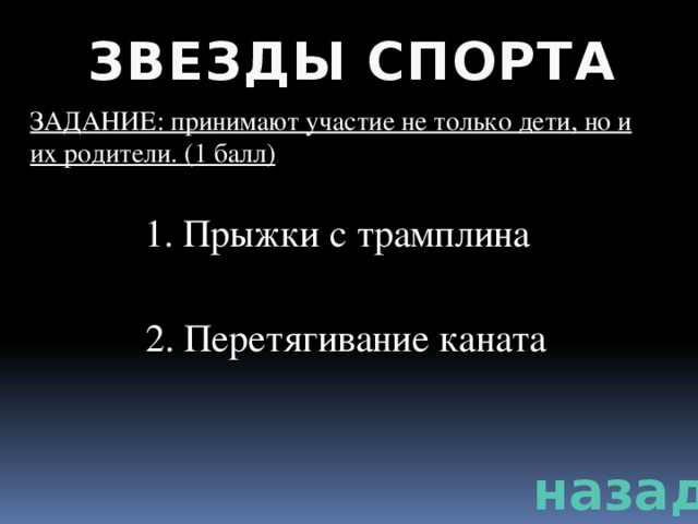 ЗВЕЗДЫ СПОРТА ЗАДАНИЕ: принимают участие не только дети, но и их родители. (1 балл) 1. Прыжки с трамплина 2. Перетягивание каната назад