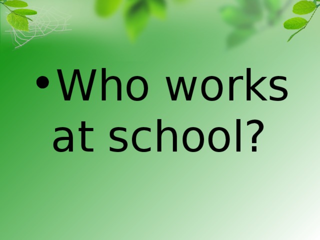 Who works at school?