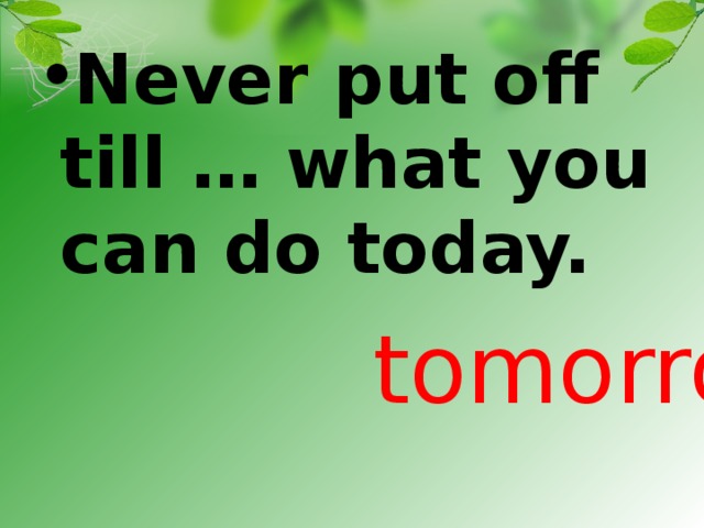 Never put off till … what you can do today.
