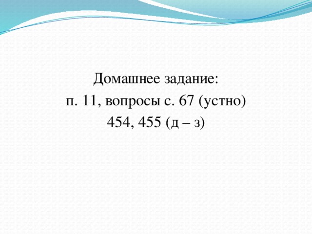 Домашнее задание: п. 11, вопросы с. 67 (устно) 454, 455 (д – з)