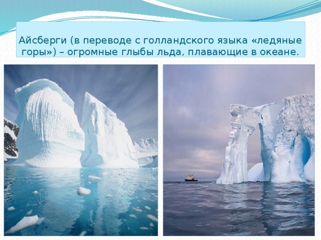 Айсберги (в переводе с голландского языка «ледяные горы») – огромные глыбы льда, плавающие в океане.