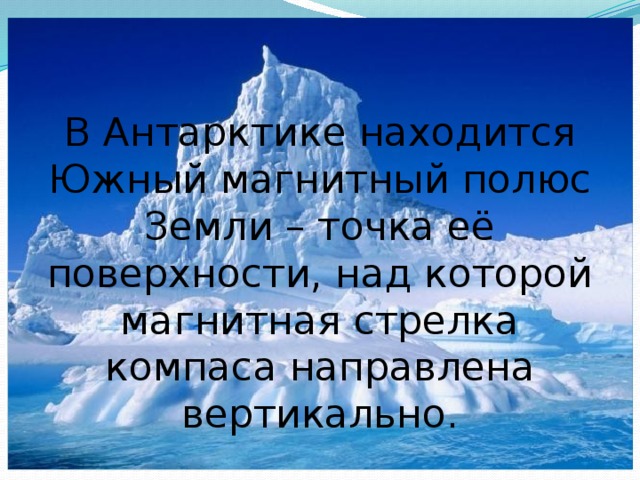 В Антарктике находится Южный магнитный полюс Земли – точка её поверхности, над которой магнитная стрелка компаса направлена вертикально.