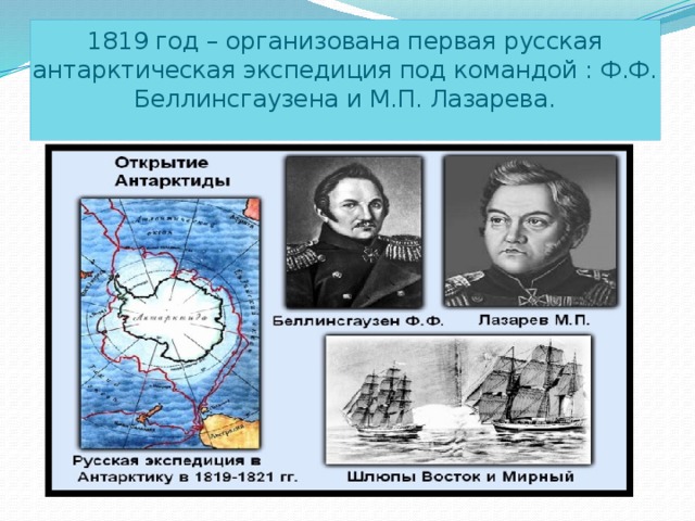 1819 год – организована первая русская антарктическая экспедиция под командой : Ф.Ф. Беллинсгаузена и М.П. Лазарева.
