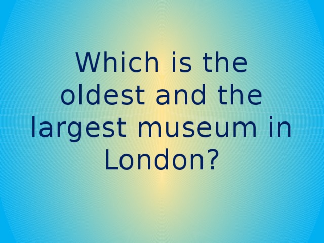 Which is the oldest and the largest museum in London?