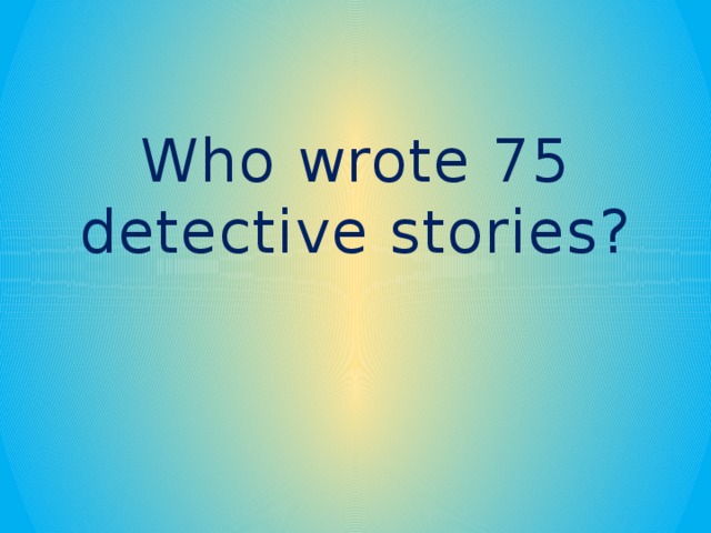 Who wrote 75 detective stories?