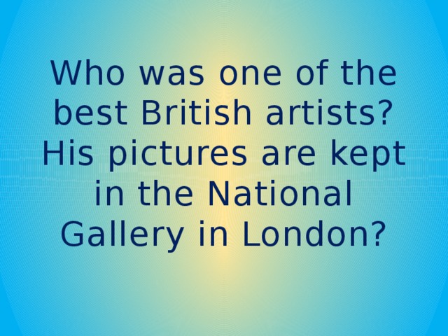 Who was one of the best British artists? His pictures are kept in the National Gallery in London?