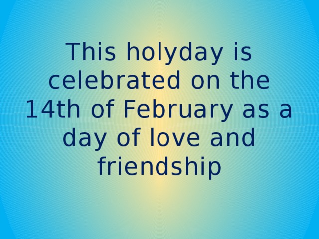 This holyday is celebrated on the 14th of February as a day of love and friendship