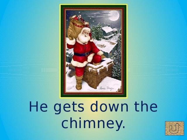 He gets down the chimney.