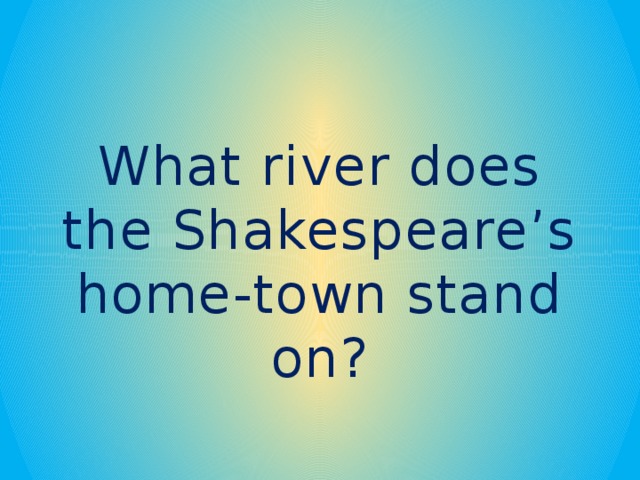 What river does the Shakespeare’s home-town stand on?