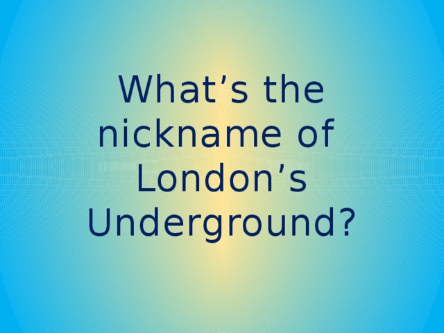 What’s the nickname of London’s Underground?