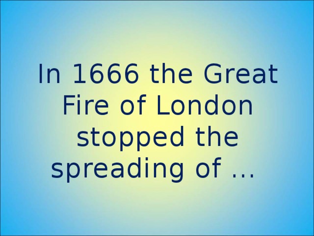 In 1666 the Great Fire of London stopped the spreading of …