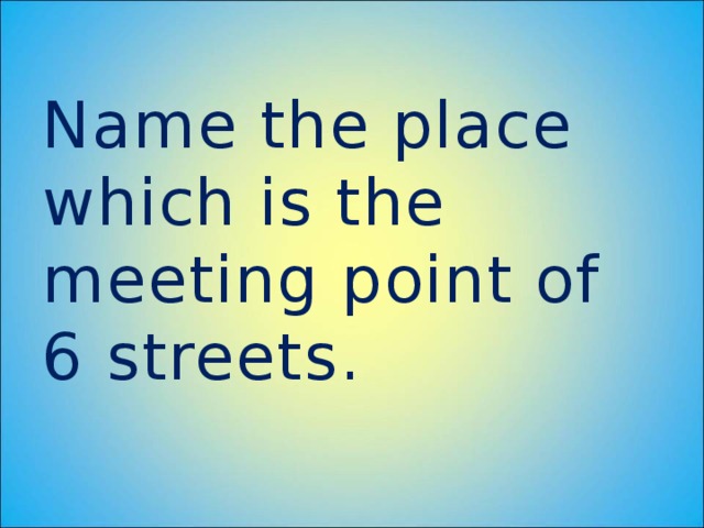 Name the place which is the meeting point of 6 streets.