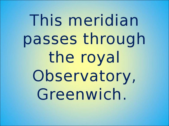 This meridian passes through the royal Observatory, Greenwich.