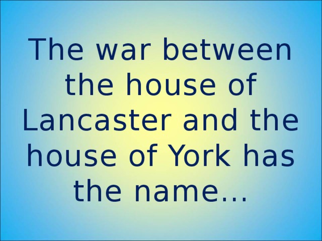 The war between the house of Lancaster and the house of York has the name…